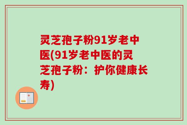 灵芝孢子粉91岁老中医(91岁老中医的灵芝孢子粉：护你健康长寿)