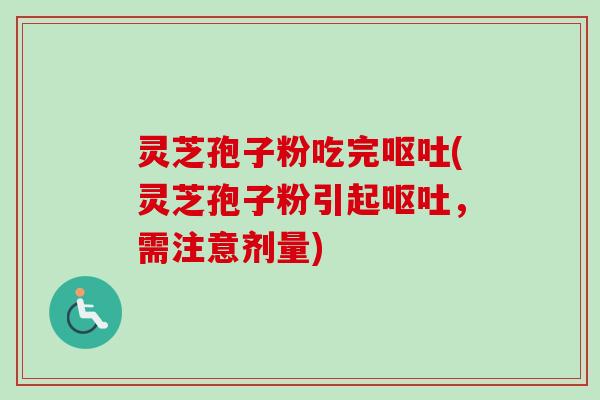 灵芝孢子粉吃完呕吐(灵芝孢子粉引起呕吐，需注意剂量)