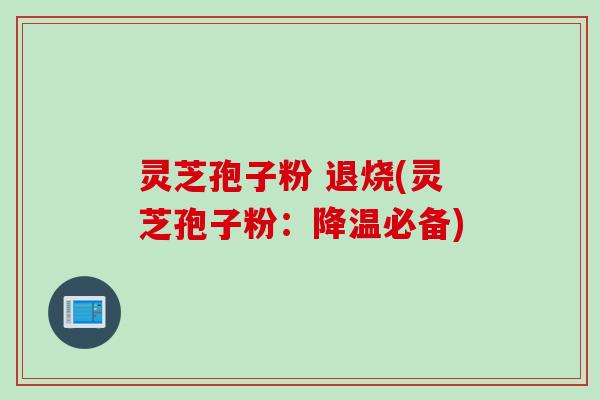 灵芝孢子粉 退烧(灵芝孢子粉：降温必备)