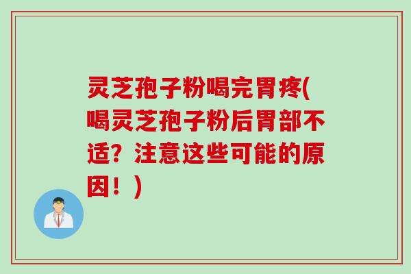 灵芝孢子粉喝完胃疼(喝灵芝孢子粉后胃部不适？注意这些可能的原因！)