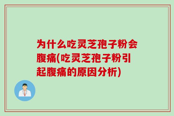 为什么吃灵芝孢子粉会腹痛(吃灵芝孢子粉引起腹痛的原因分析)
