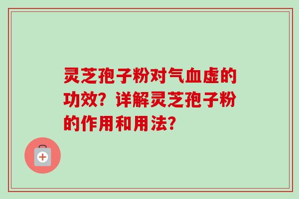 灵芝孢子粉对气血虚的功效？详解灵芝孢子粉的作用和用法？
