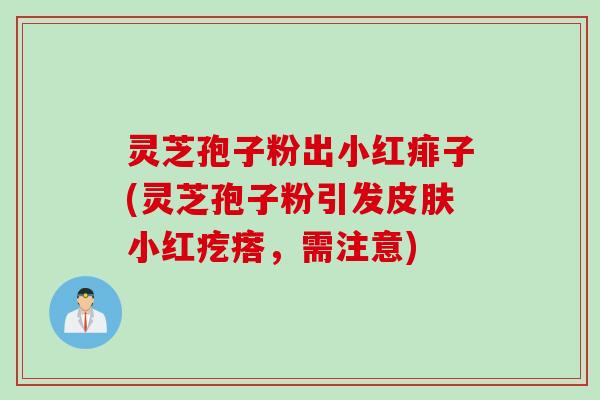 灵芝孢子粉出小红痱子(灵芝孢子粉引发皮肤小红疙瘩，需注意)