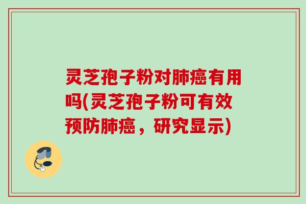 灵芝孢子粉对肺癌有用吗(灵芝孢子粉可有效预防肺癌，研究显示)