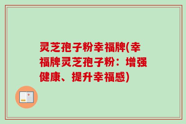灵芝孢子粉幸福牌(幸福牌灵芝孢子粉：增强健康、提升幸福感)