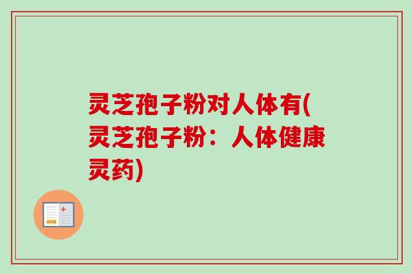 灵芝孢子粉对人体有(灵芝孢子粉：人体健康灵药)