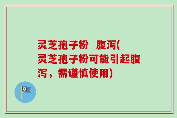 灵芝孢子粉  腹泻(灵芝孢子粉可能引起腹泻，需谨慎使用)