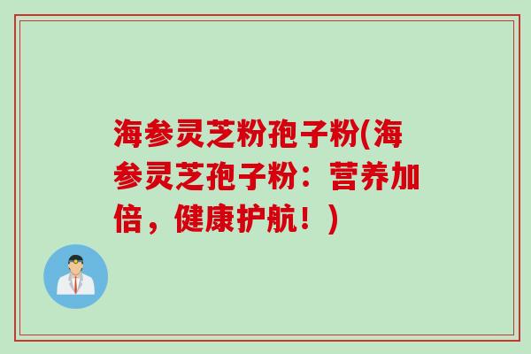 海参灵芝粉孢子粉(海参灵芝孢子粉：营养加倍，健康护航！)