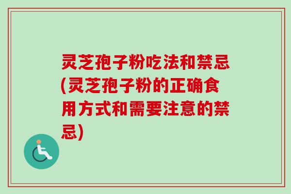 灵芝孢子粉吃法和禁忌(灵芝孢子粉的正确食用方式和需要注意的禁忌)