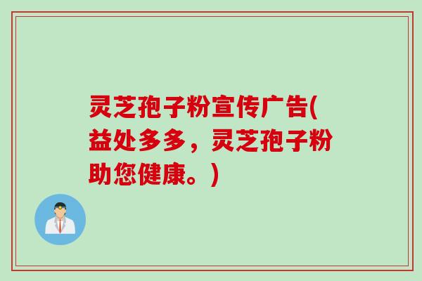 灵芝孢子粉宣传广告(益处多多，灵芝孢子粉助您健康。)
