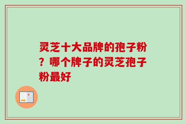 灵芝十大品牌的孢子粉？哪个牌子的灵芝孢子粉最好