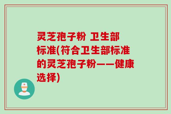 灵芝孢子粉 卫生部 标准(符合卫生部标准的灵芝孢子粉——健康选择)