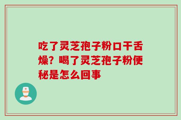 吃了灵芝孢子粉口干舌燥？喝了灵芝孢子粉便秘是怎么回事