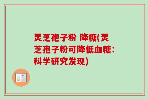 灵芝孢子粉 降糖(灵芝孢子粉可降低血糖：科学研究发现)