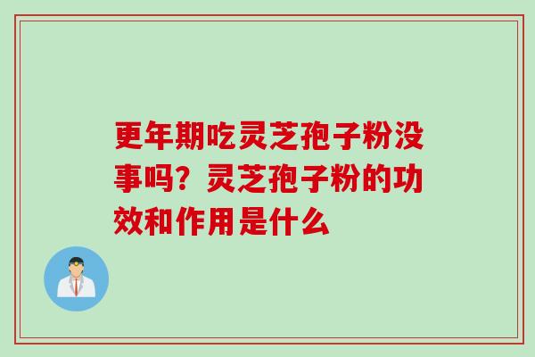 更年期吃灵芝孢子粉没事吗？灵芝孢子粉的功效和作用是什么
