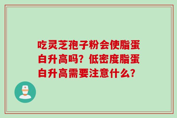 吃灵芝孢子粉会使脂蛋白升高吗？低密度脂蛋白升高需要注意什么？