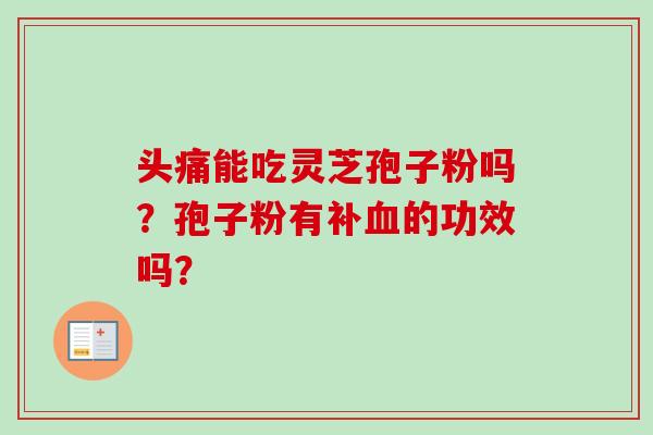头痛能吃灵芝孢子粉吗？孢子粉有补血的功效吗？