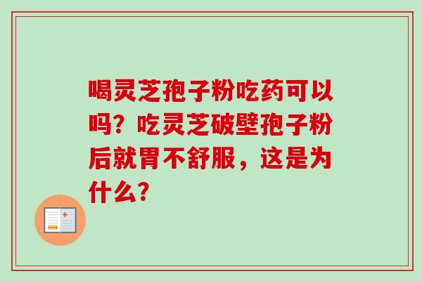 喝灵芝孢子粉吃药可以吗？吃灵芝破壁孢子粉后就胃不舒服，这是为什么？