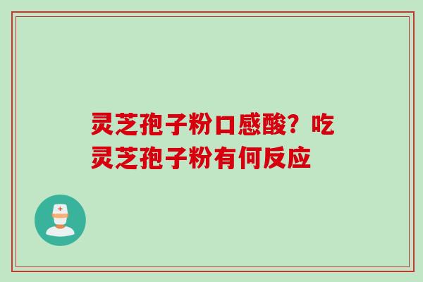 灵芝孢子粉口感酸？吃灵芝孢子粉有何反应