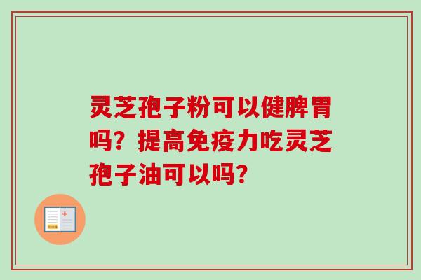 灵芝孢子粉可以健脾胃吗？提高免疫力吃灵芝孢子油可以吗？