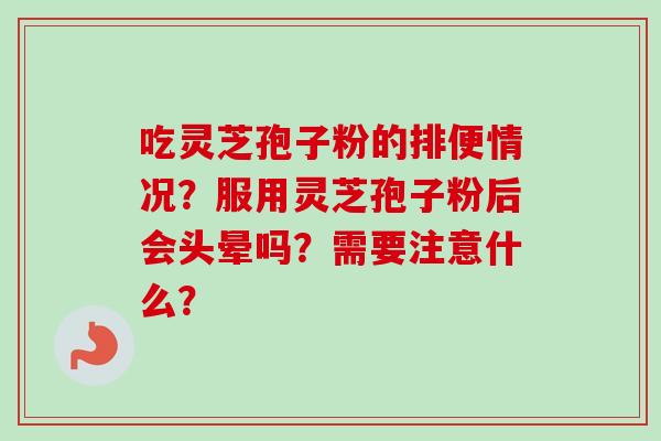 吃灵芝孢子粉的排便情况？服用灵芝孢子粉后会头晕吗？需要注意什么？