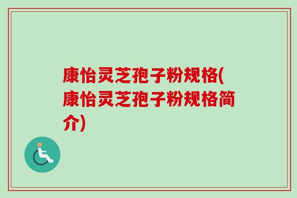 康怡灵芝孢子粉规格(康怡灵芝孢子粉规格简介)