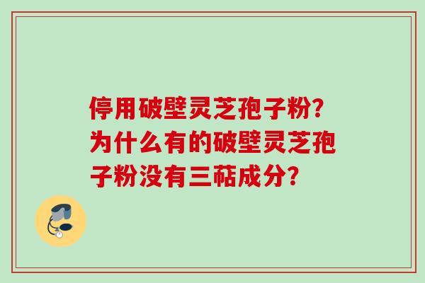 停用破壁灵芝孢子粉？为什么有的破壁灵芝孢子粉没有三萜成分？