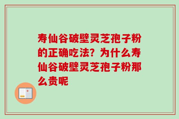 寿仙谷破壁灵芝孢子粉的正确吃法？为什么寿仙谷破壁灵芝孢子粉那么贵呢