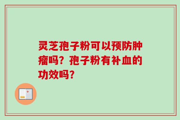 灵芝孢子粉可以预防肿瘤吗？孢子粉有补血的功效吗？