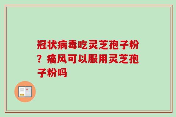 冠状病毒吃灵芝孢子粉？痛风可以服用灵芝孢子粉吗