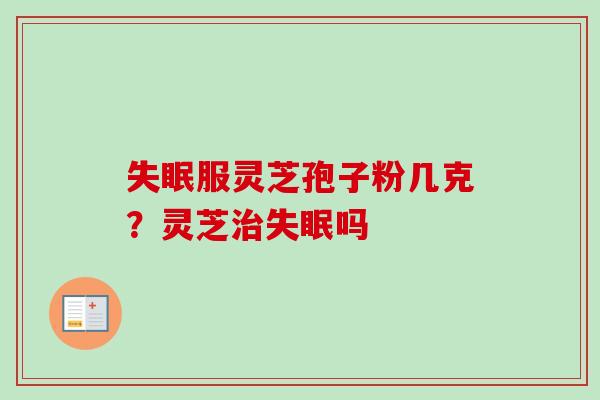 服灵芝孢子粉几克?灵芝吗 服灵芝孢子粉几克?灵芝吗