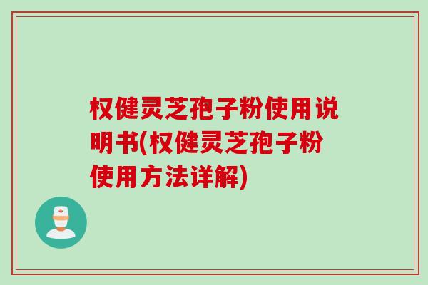 权健灵芝孢子粉使用说明书(权健灵芝孢子粉使用方法详解)