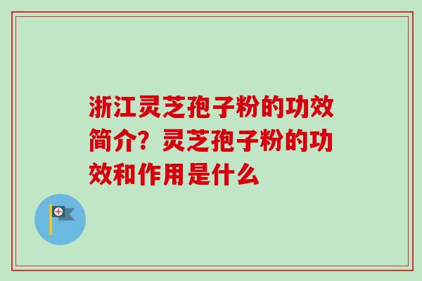 浙江灵芝孢子粉的功效简介？灵芝孢子粉的功效和作用是什么