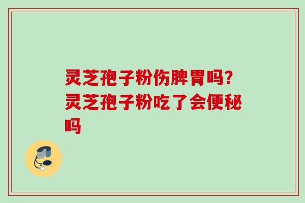 灵芝孢子粉伤脾胃吗？灵芝孢子粉吃了会便秘吗