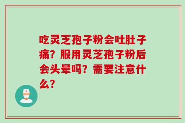 吃灵芝孢子粉会吐肚子痛？服用灵芝孢子粉后会头晕吗？需要注意什么？
