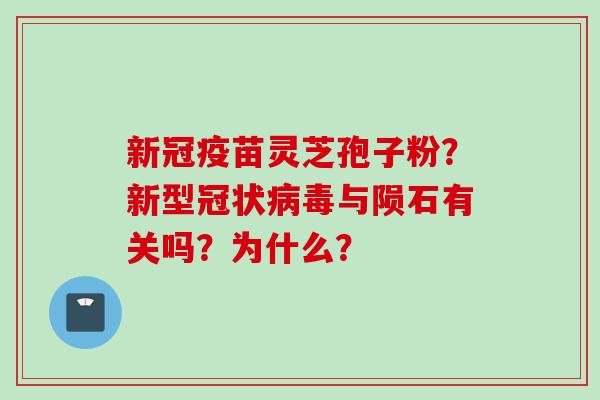 新冠疫苗灵芝孢子粉？新型冠状病毒与陨石有关吗？为什么？