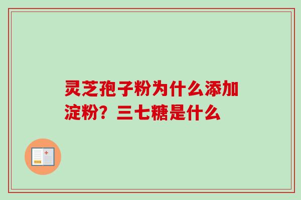 灵芝孢子粉为什么添加淀粉？三七糖是什么