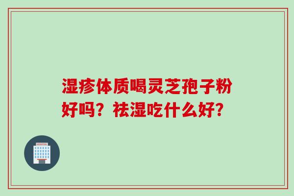 体质喝灵芝孢子粉好吗？祛湿吃什么好？
