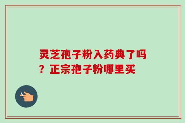 灵芝孢子粉入药典了吗？正宗孢子粉哪里买