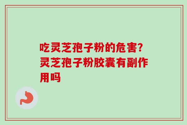 吃灵芝孢子粉的危害？灵芝孢子粉胶囊有副作用吗