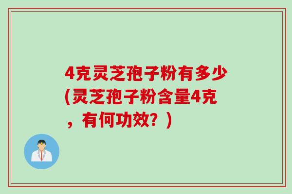 4克灵芝孢子粉有多少(灵芝孢子粉含量4克，有何功效？)