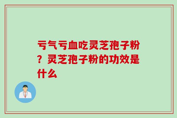 亏气亏血吃灵芝孢子粉？灵芝孢子粉的功效是什么
