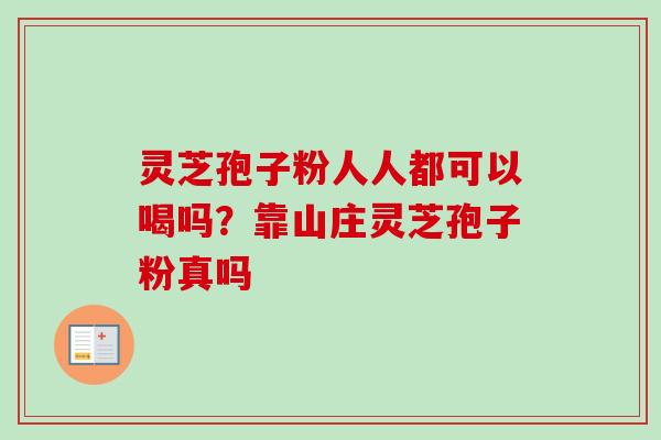 灵芝孢子粉人人都可以喝吗？靠山庄灵芝孢子粉真吗