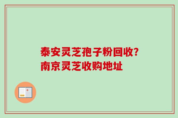 泰安灵芝孢子粉回收？南京灵芝收购地址