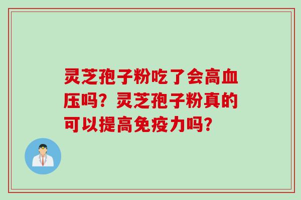 灵芝孢子粉吃了会高血压吗？灵芝孢子粉真的可以提高免疫力吗？