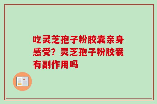 吃灵芝孢子粉胶囊亲身感受？灵芝孢子粉胶囊有副作用吗