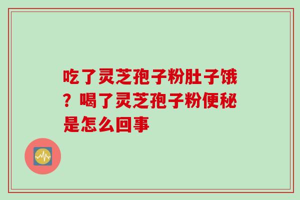 吃了灵芝孢子粉肚子饿？喝了灵芝孢子粉便秘是怎么回事