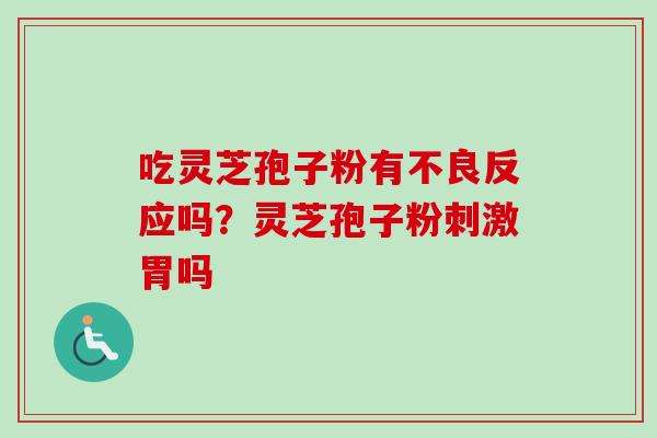 吃灵芝孢子粉有不良反应吗？灵芝孢子粉刺激胃吗