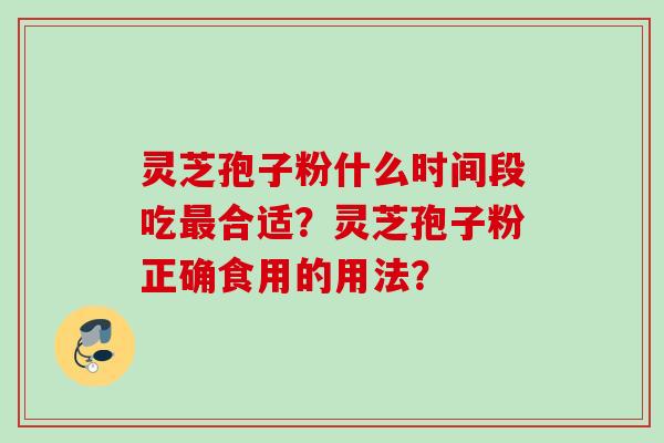 灵芝孢子粉什么时间段吃最合适？灵芝孢子粉正确食用的用法？