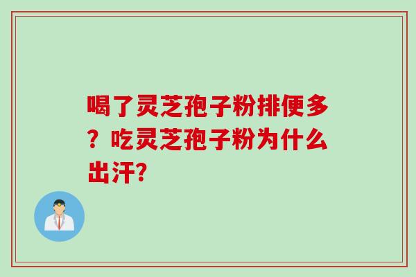 喝了灵芝孢子粉排便多？吃灵芝孢子粉为什么出汗？